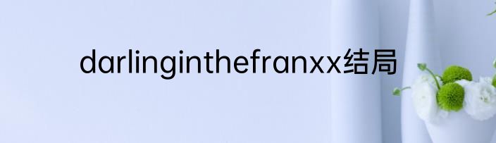 darlinginthefranxx结局