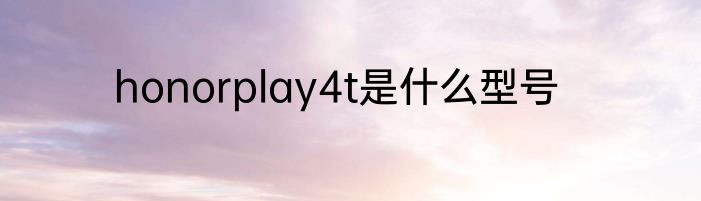 honorplay4t是什么型号
