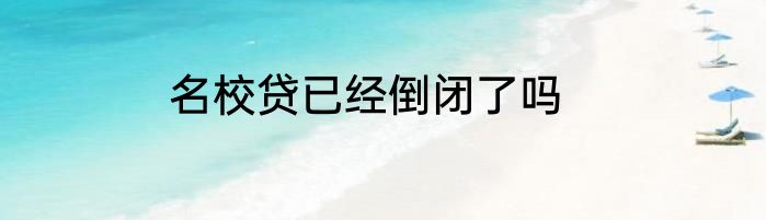 名校贷已经倒闭了吗