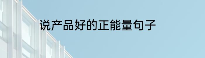 说产品好的正能量句子