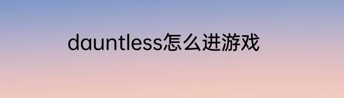 dauntless怎么进游戏