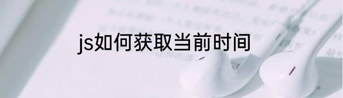 js如何获取当前时间