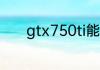 gtx750ti能玩吃鸡吗下文解答