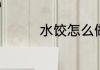 水饺怎么做成好吃又简单
