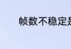 帧数不稳定是什么原因造成的