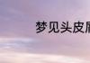 梦见头皮屑很多有啥征兆