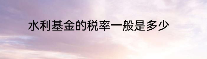 水利基金的税率一般是多少