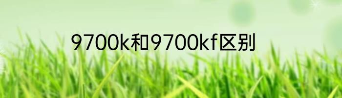 9700k和9700kf区别