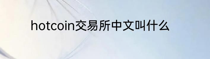 hotcoin交易所中文叫什么