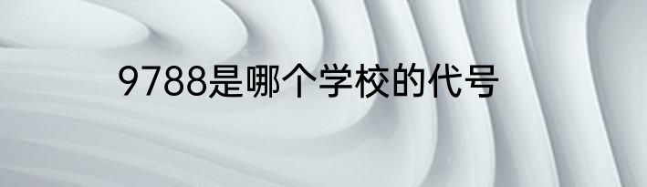 9788是哪个学校的代号
