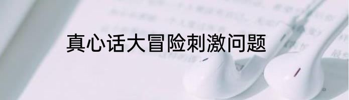 真心话大冒险刺激问题