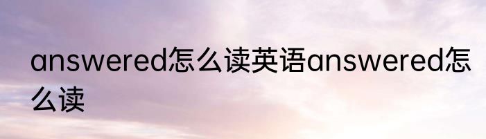 answered怎么读英语answered怎么读