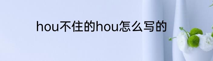 hou不住的hou怎么写的