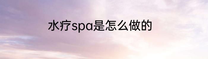 水疗spa是怎么做的