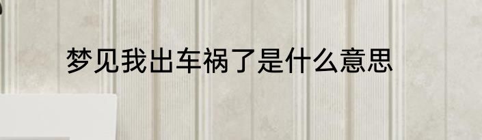 梦见我出车祸了是什么意思