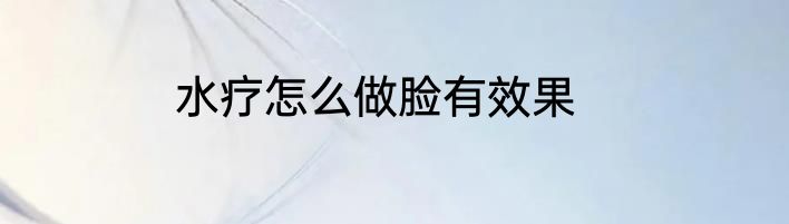 水疗怎么做脸有效果