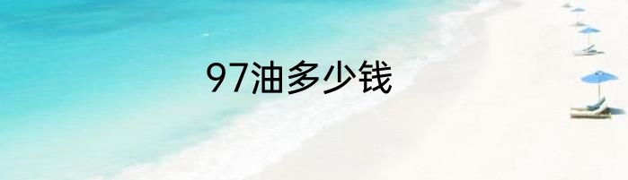97油多少钱