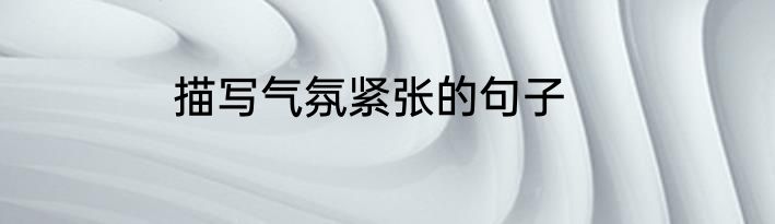 描写气氛紧张的句子