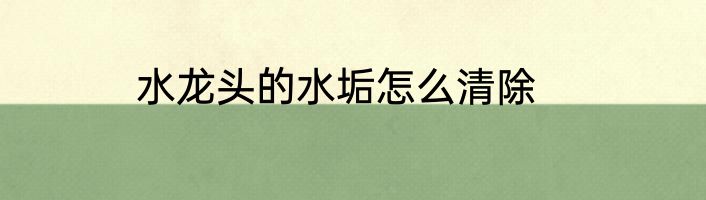 水龙头的水垢怎么清除