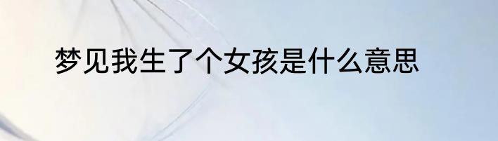梦见我生了个女孩是什么意思