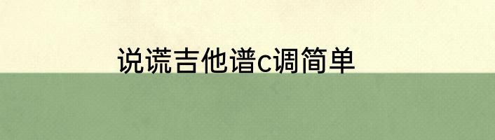 说谎吉他谱c调简单