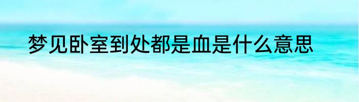 梦见卧室到处都是血是什么意思