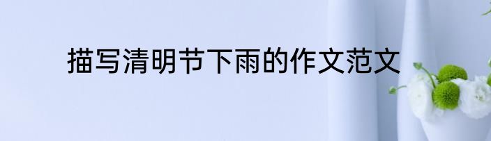 描写清明节下雨的作文范文