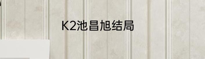 K2池昌旭结局