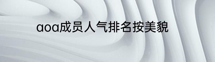 aoa成员人气排名按美貌
