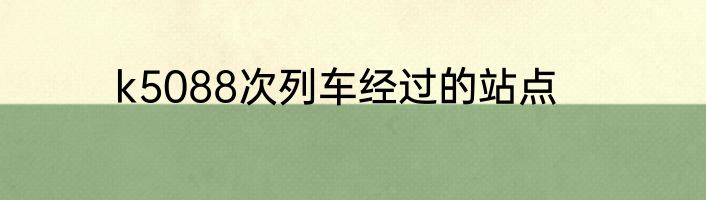 k5088次列车经过的站点