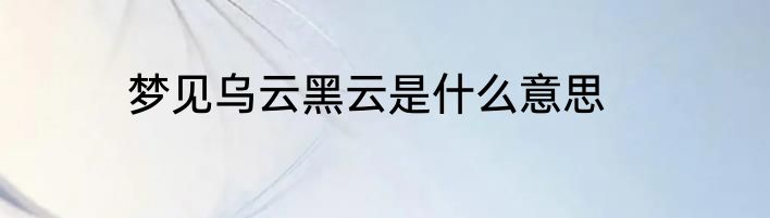 梦见乌云黑云是什么意思