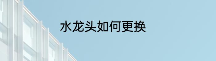 水龙头如何更换