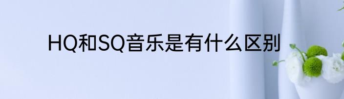 HQ和SQ音乐是有什么区别