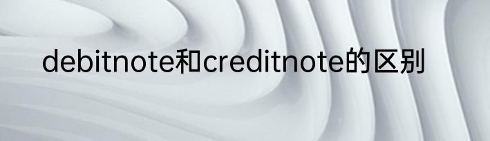 debitnote和creditnote的区别