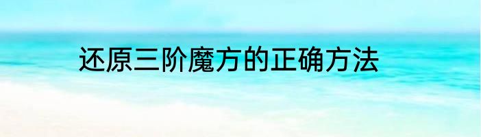 还原三阶魔方的正确方法