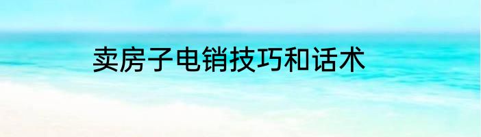 卖房子电销技巧和话术