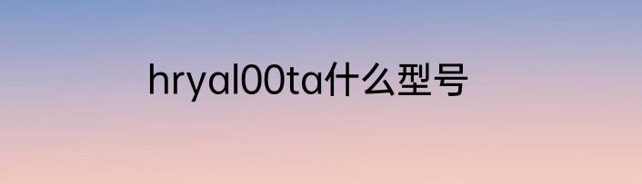 hryal00ta什么型号