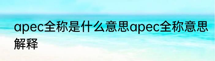 apec全称是什么意思apec全称意思解释