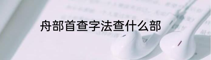 舟部首查字法查什么部