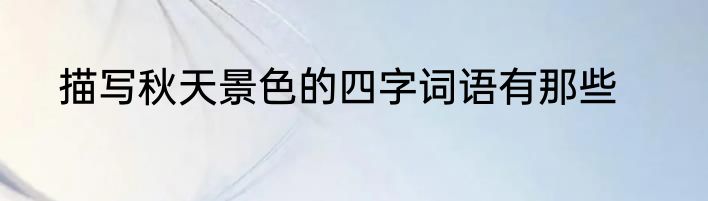 描写秋天景色的四字词语有那些