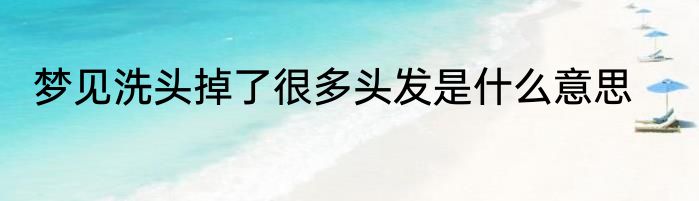 梦见洗头掉了很多头发是什么意思