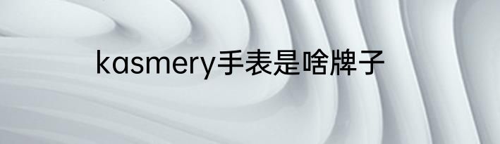 kasmery手表是啥牌子