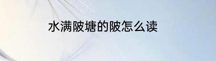 水满陂塘的陂怎么读