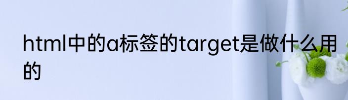 html中的a标签的target是做什么用的