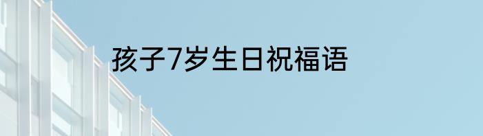 孩子7岁生日祝福语