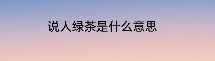 说人绿茶是什么意思