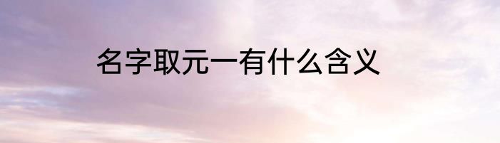 名字取元一有什么含义
