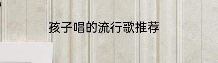 孩子唱的流行歌推荐