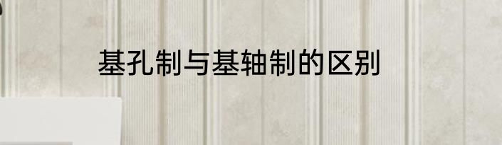 基孔制与基轴制的区别
