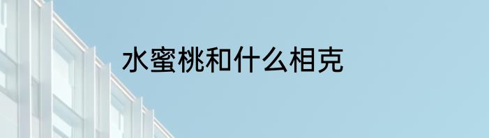 水蜜桃和什么相克